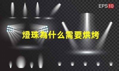 燈珠為什么需要烘烤 led燈珠為什么要烘烤